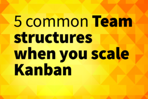 5 common team structures when you scale Kanban
