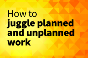 how to juggle planned and unplanned work